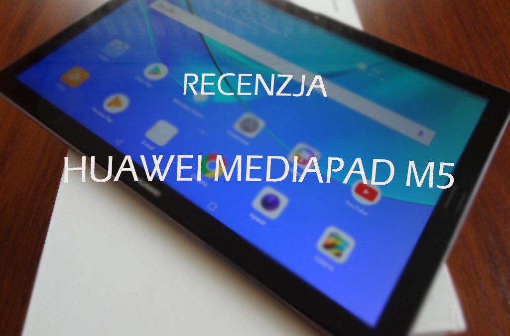 [RECENZJA] Huawei MediaPad M5- ten sprzęt udowadnia, że kupno tabletu ma jeszcze sens